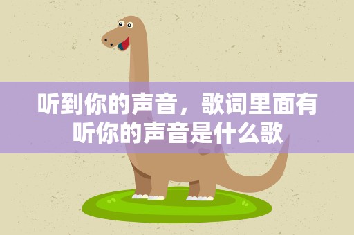 听到你的声音，歌词里面有听你的声音是什么歌
