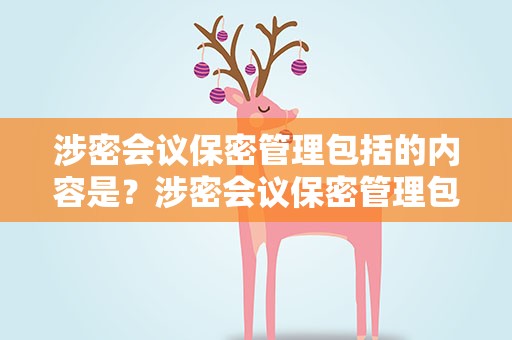 涉密会议保密管理包括的内容是？涉密会议保密管理包括的内容是哪些