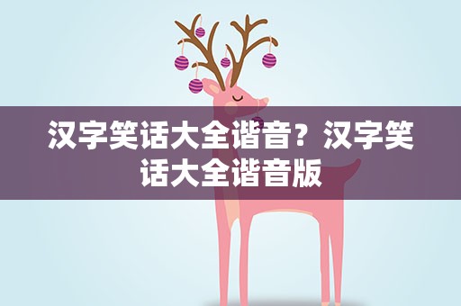 汉字笑话大全谐音？汉字笑话大全谐音版