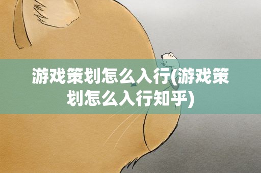 游戏策划怎么入行(游戏策划怎么入行知乎)