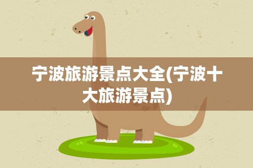 宁波旅游景点大全(宁波十大旅游景点)