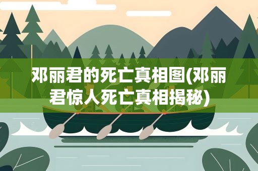 邓丽君的死亡真相图(邓丽君惊人死亡真相揭秘)