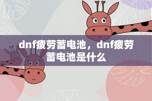 dnf疲劳蓄电池，dnf疲劳蓄电池是什么