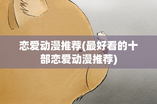恋爱动漫推荐(最好看的十部恋爱动漫推荐)