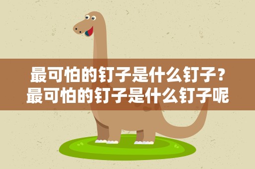最可怕的钉子是什么钉子？最可怕的钉子是什么钉子呢