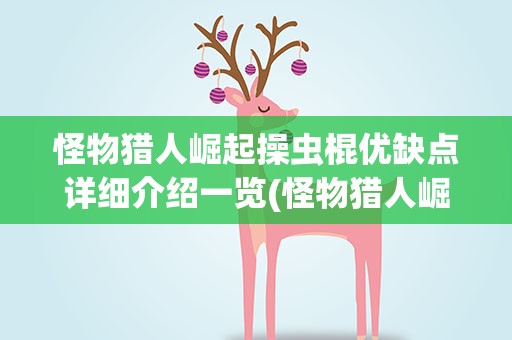 怪物猎人崛起操虫棍优缺点详细介绍一览(怪物猎人崛起操虫棍猎虫效果详解颜色对应能力一览)