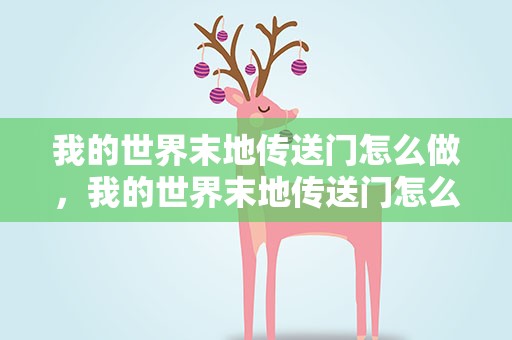 我的世界末地传送门怎么做，我的世界末地传送门怎么做视频