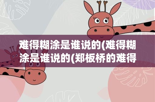 难得糊涂是谁说的(难得糊涂是谁说的(郑板桥的难得糊涂的来历))