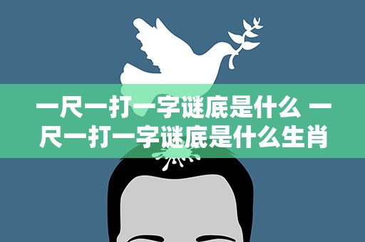 一尺一打一字谜底是什么 一尺一打一字谜底是什么生肖