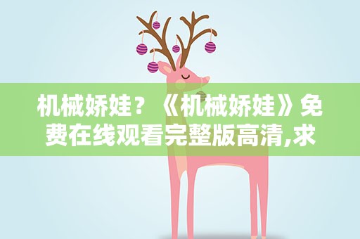 机械娇娃？《机械娇娃》免费在线观看完整版高清,求百度网盘资源
