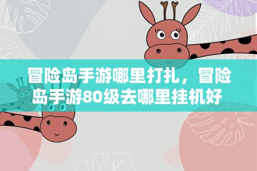 冒险岛手游哪里打扎，冒险岛手游80级去哪里挂机好 生命之穴挂机点推荐