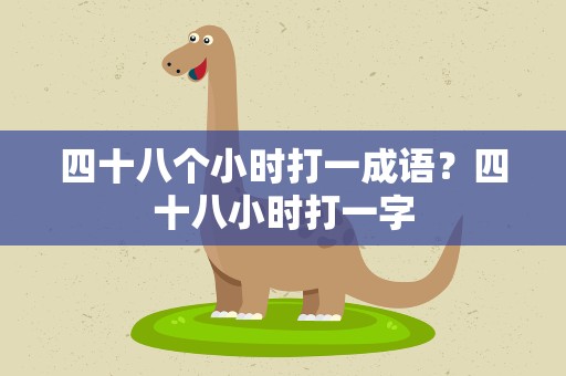 四十八个小时打一成语？四十八小时打一字