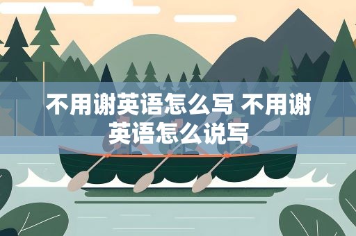 不用谢英语怎么写 不用谢英语怎么说写
