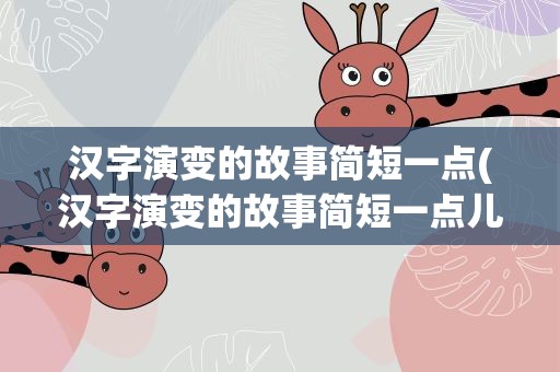 汉字演变的故事简短一点(汉字演变的故事简短一点儿)
