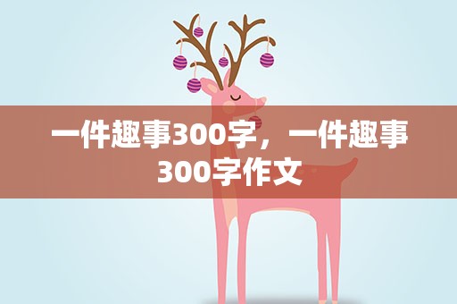 一件趣事300字，一件趣事300字作文