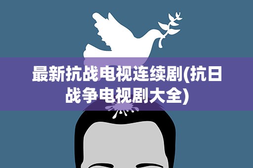 最新抗战电视连续剧(抗日战争电视剧大全)