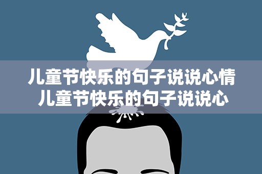 儿童节快乐的句子说说心情 儿童节快乐的句子说说心情短语