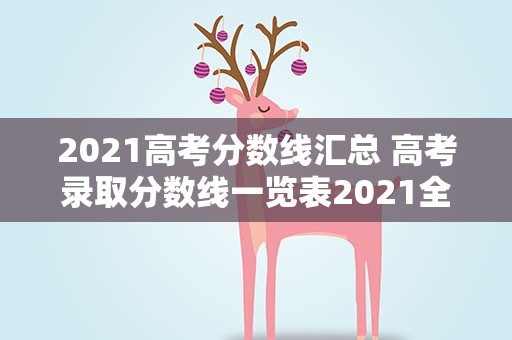 2021高考分数线汇总 高考录取分数线一览表2021全国