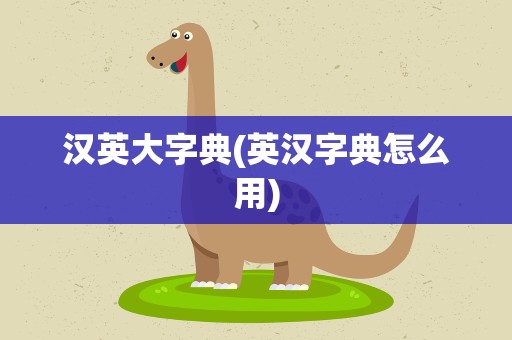 汉英大字典(英汉字典怎么用)
