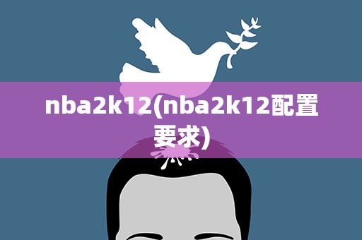 nba2k12(nba2k12配置要求)
