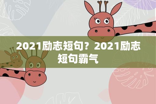 2021励志短句？2021励志短句霸气