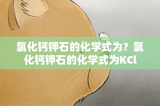 氯化钙钾石的化学式为？氯化钙钾石的化学式为KCl