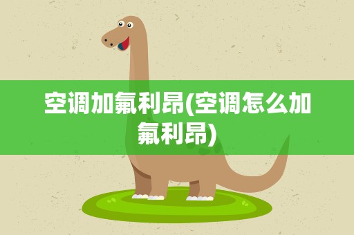 空调加氟利昂(空调怎么加氟利昂)
