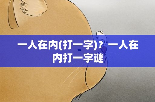 一人在内(打一字)？一人在内打一字谜