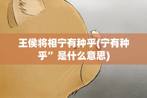 王侯将相宁有种乎(宁有种乎”是什么意思)