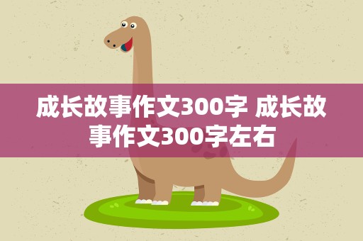 成长故事作文300字 成长故事作文300字左右
