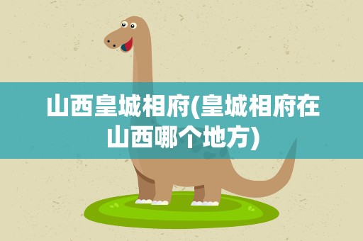 山西皇城相府(皇城相府在山西哪个地方)