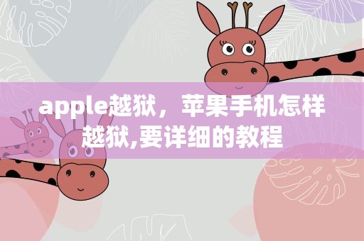 apple越狱，苹果手机怎样越狱,要详细的教程