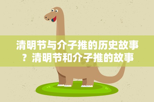清明节与介子推的历史故事？清明节和介子推的故事
