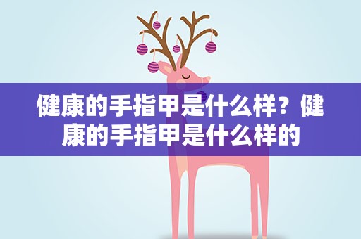 健康的手指甲是什么样？健康的手指甲是什么样的
