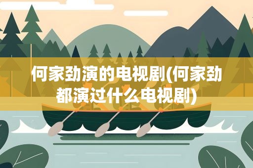 何家劲演的电视剧(何家劲都演过什么电视剧)