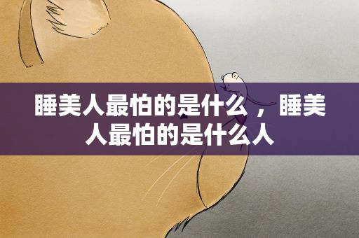 睡美人最怕的是什么 ，睡美人最怕的是什么人