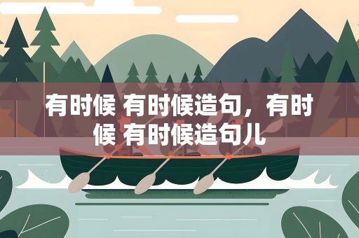 有时候 有时候造句，有时候 有时候造句儿