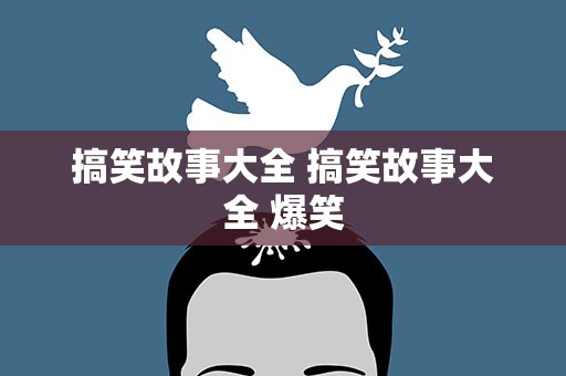 搞笑故事大全 搞笑故事大全 爆笑