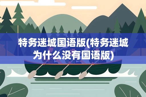 特务迷城国语版(特务迷城为什么没有国语版)