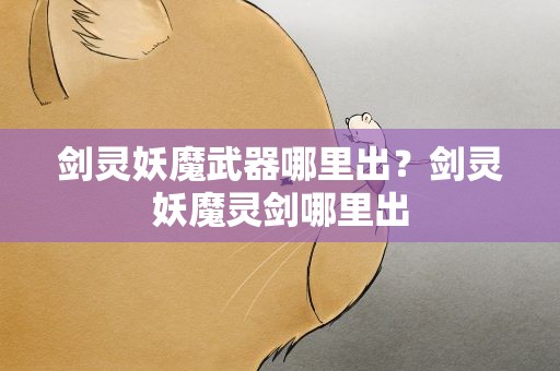 剑灵妖魔武器哪里出？剑灵妖魔灵剑哪里出
