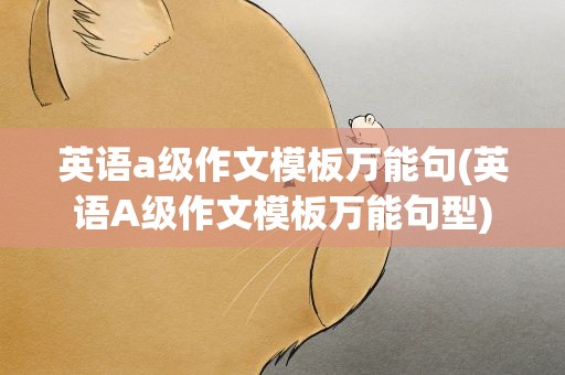 英语a级作文模板万能句(英语A级作文模板万能句型)