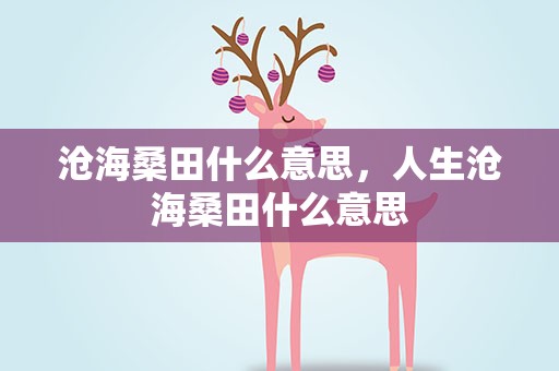 沧海桑田什么意思，人生沧海桑田什么意思