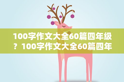 100字作文大全60篇四年级？100字作文大全60篇四年级上册
