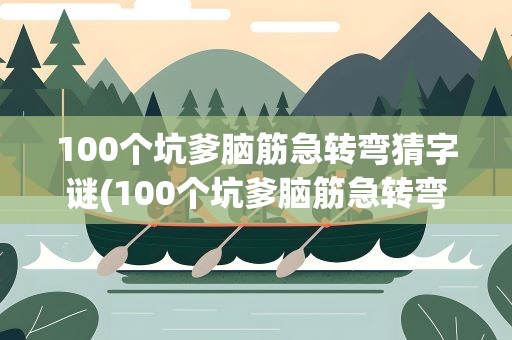 100个坑爹脑筋急转弯猜字谜(100个坑爹脑筋急转弯猜字谜答案)
