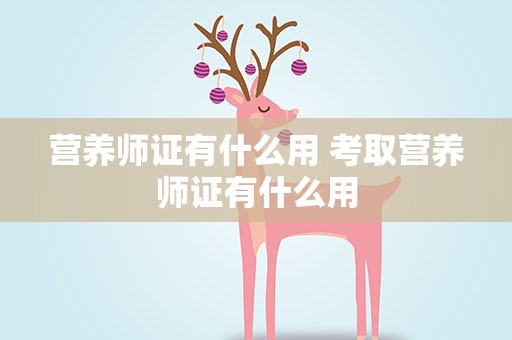 营养师证有什么用 考取营养师证有什么用