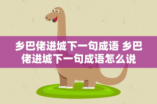 乡巴佬进城下一句成语 乡巴佬进城下一句成语怎么说