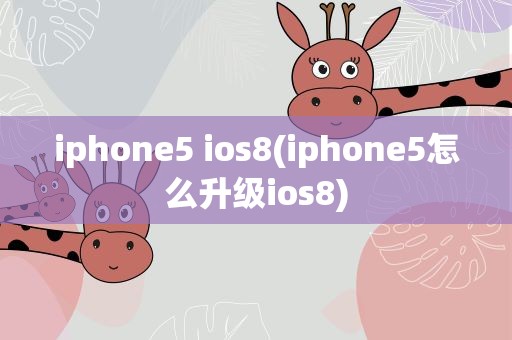 iphone5 ios8(iphone5怎么升级ios8)