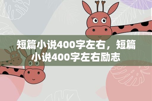 短篇小说400字左右，短篇小说400字左右励志