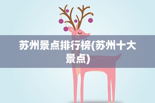 苏州景点排行榜(苏州十大景点)