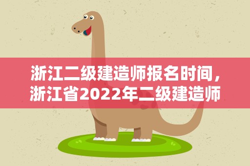浙江二级建造师报名时间，浙江省2022年二级建造师报名时间是何时
